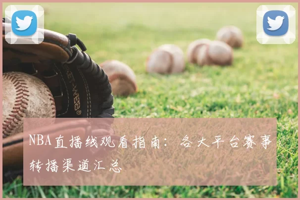 NBA直播线观看指南：各大平台赛事转播渠道汇总