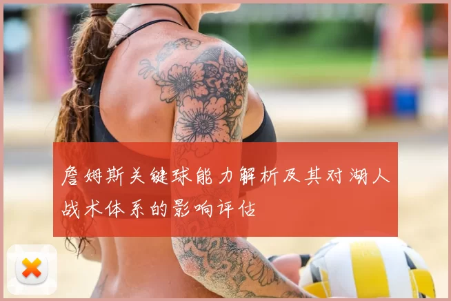 詹姆斯关键球能力解析及其对湖人战术体系的影响评估
