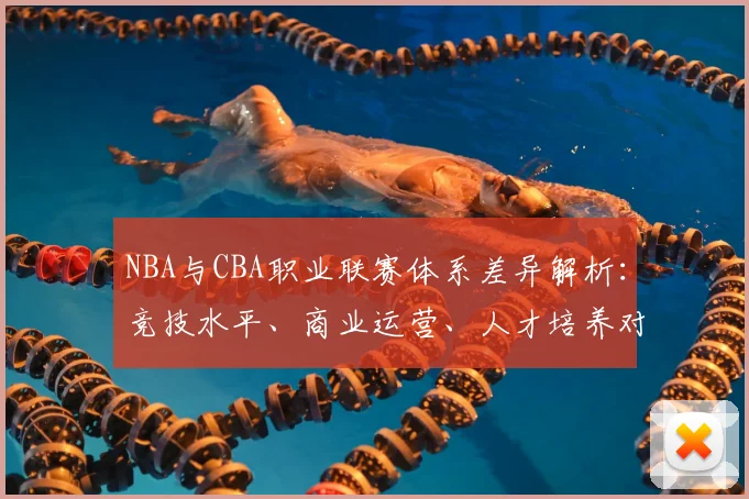 NBA与CBA职业联赛体系差异解析:竞技水平、商业运营、人才培养对比