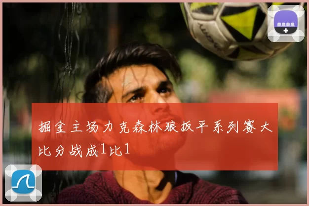 掘金主场力克森林狼扳平系列赛大比分战成1比1