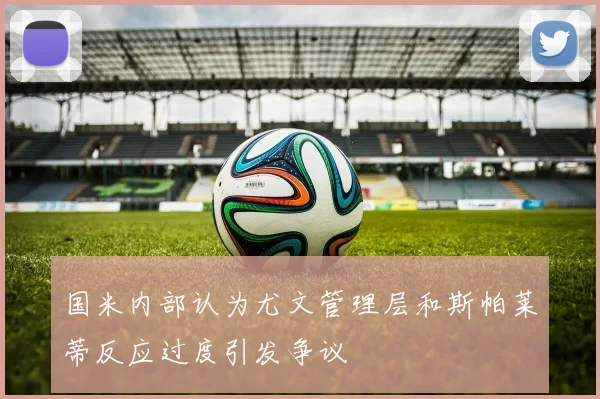 国米内部认为尤文管理层和斯帕莱蒂反应过度引发争议