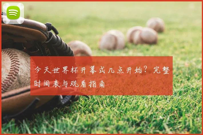 今天世界杯开幕式几点开始?完整时间表与观看指南