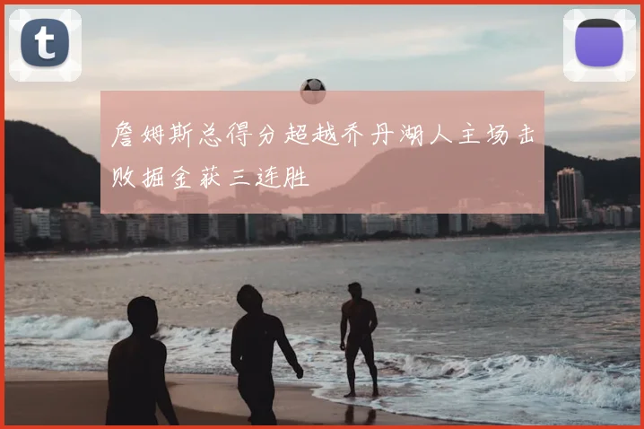 詹姆斯总得分超越乔丹湖人主场击败掘金获三连胜