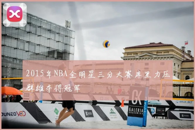 2015年NBA全明星三分大赛库里力压群雄夺得冠军