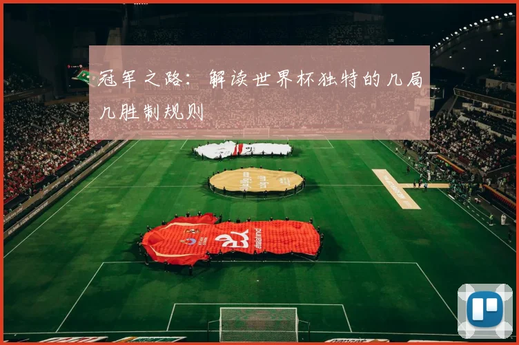 冠军之路:解读世界杯独特的几局几胜制规则