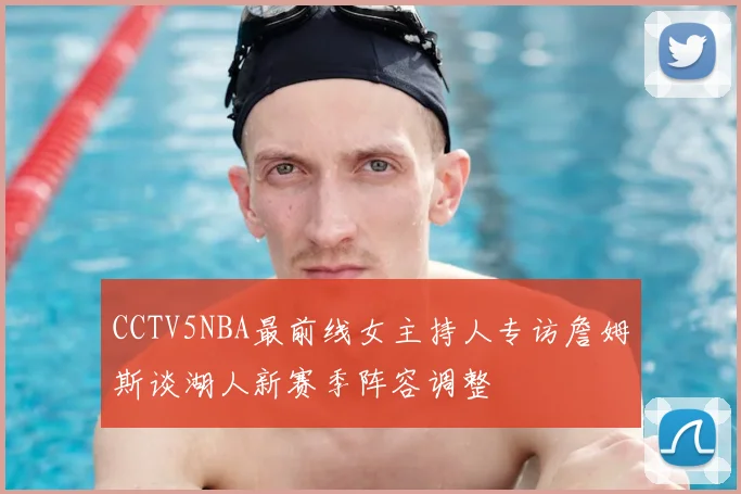 CCTV5NBA最前线女主持人专访詹姆斯谈湖人新赛季阵容调整