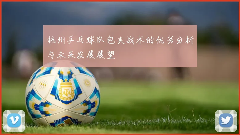 杭州乒乓球队包夹战术的优劣分析与未来发展展望
