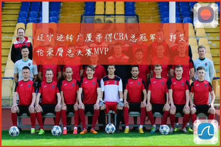 辽宁逆转广厦夺得CBA总冠军,郭艾伦荣膺总决赛MVP