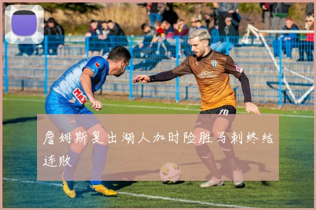 詹姆斯复出湖人加时险胜马刺终结连败