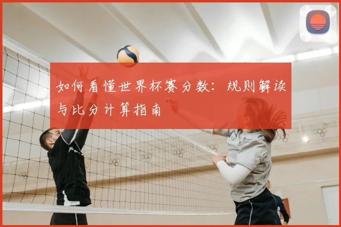 如何看懂世界杯赛分数:规则解读与比分计算指南