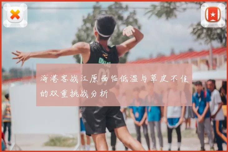 海港客战江原面临低温与草皮不佳的双重挑战分析