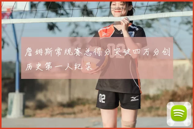 詹姆斯常规赛总得分突破四万分创历史第一人纪录