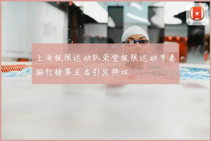 上海极限运动队荣登极限运动节奏排行榜第五名引发热议