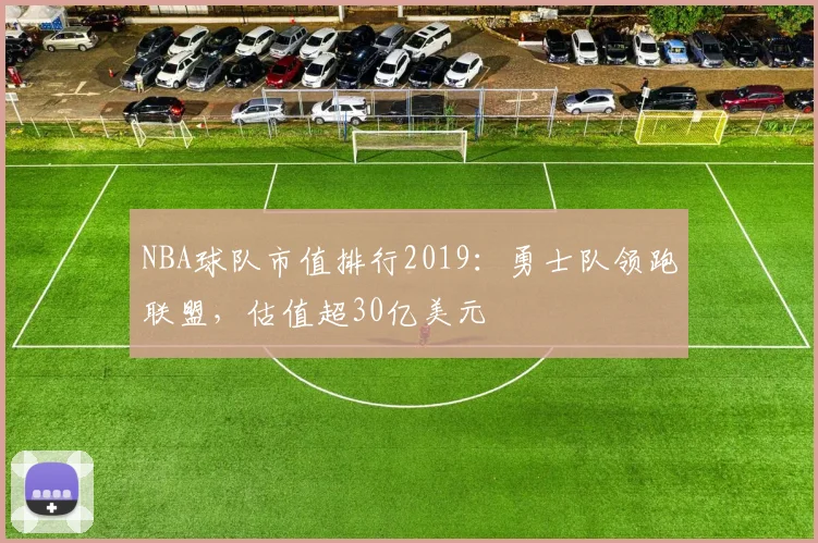 NBA球队市值排行2019：勇士队领跑联盟，估值超30亿美元