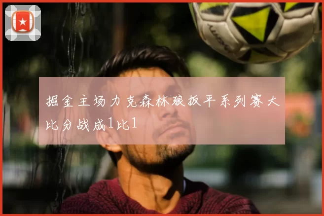 掘金主场力克森林狼扳平系列赛大比分战成1比1