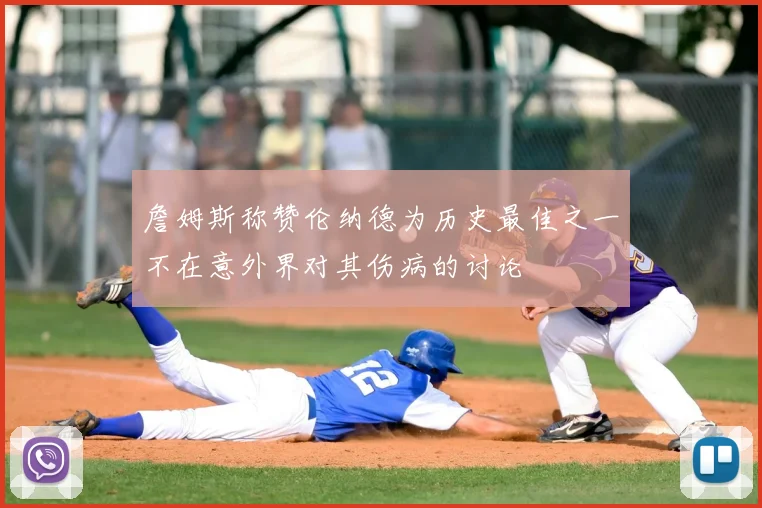 詹姆斯称赞伦纳德为历史最佳之一不在意外界对其伤病的讨论