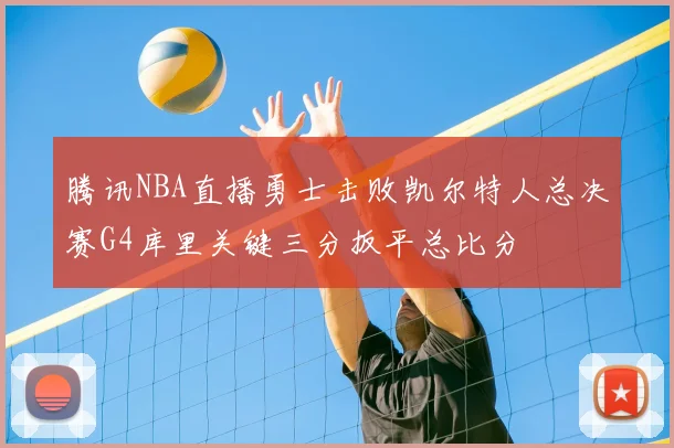 腾讯NBA直播勇士击败凯尔特人总决赛G4库里关键三分扳平总比分