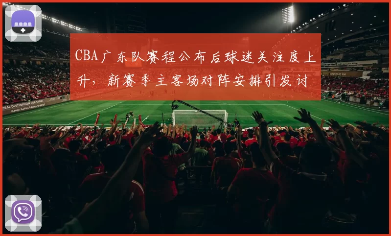 CBA广东队赛程公布后球迷关注度上升，新赛季主客场对阵安排引发讨论