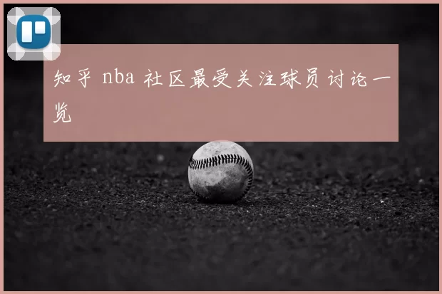 知乎 nba 社区最受关注球员讨论一览