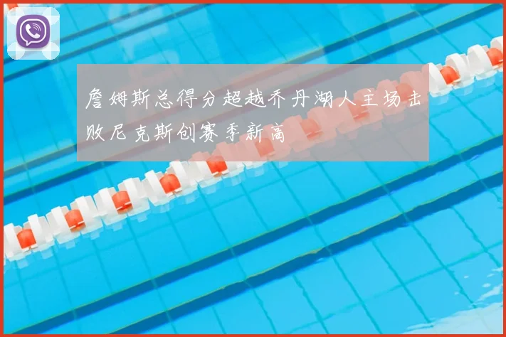 詹姆斯总得分超越乔丹湖人主场击败尼克斯创赛季新高