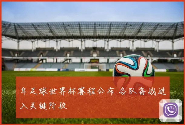 年足球世界杯赛程公布 各队备战进入关键阶段