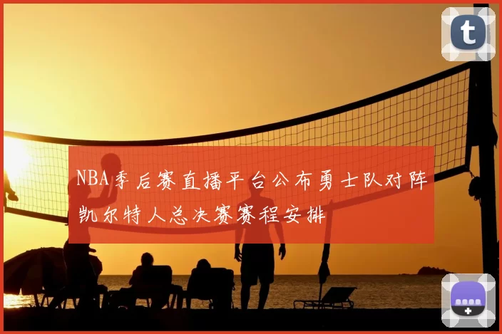 NBA季后赛直播平台公布勇士队对阵凯尔特人总决赛赛程安排