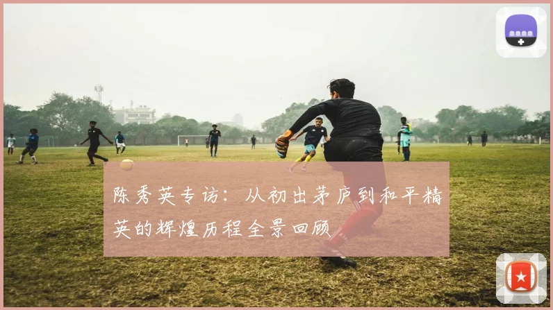 陈秀英专访：从初出茅庐到和平精英的辉煌历程全景回顾