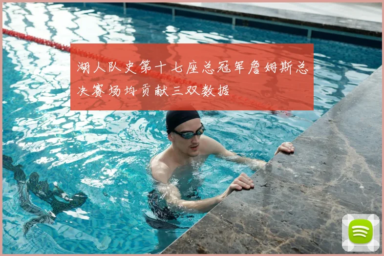 湖人队史第十七座总冠军詹姆斯总决赛场均贡献三双数据