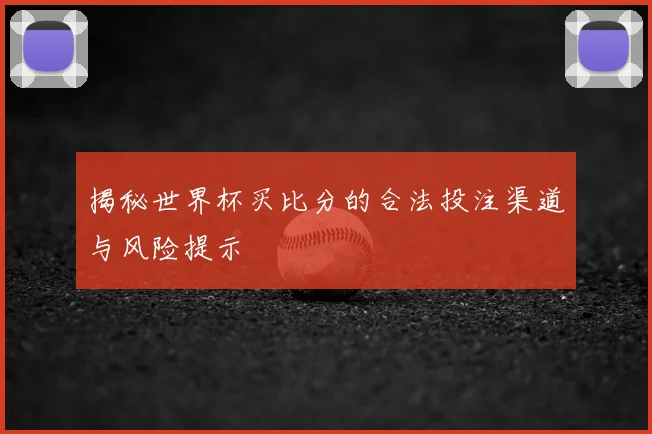 揭秘世界杯买比分的合法投注渠道与风险提示