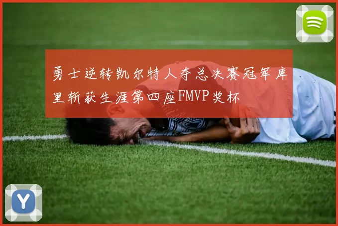 勇士逆转凯尔特人夺总决赛冠军库里斩获生涯第四座FMVP奖杯