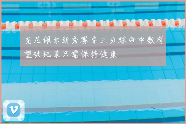 克尼佩尔新秀赛季三分球命中数有望破纪录只需保持健康