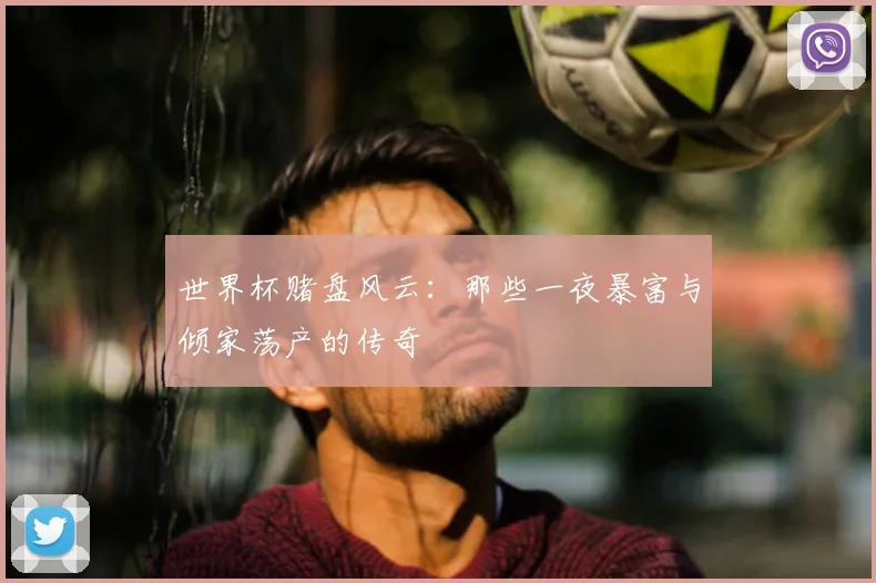 世界杯赌盘风云:那些一夜暴富与倾家荡产的传奇