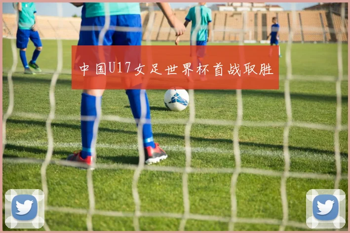 中国U17女足世界杯首战取胜
