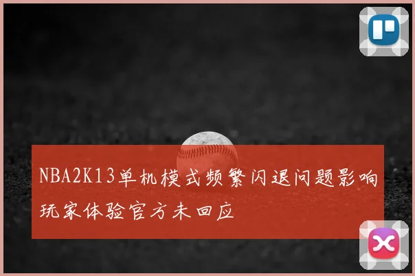 NBA2K13单机模式频繁闪退问题影响玩家体验官方未回应